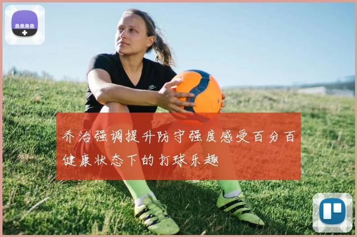 乔治强调提升防守强度感受百分百健康状态下的打球乐趣