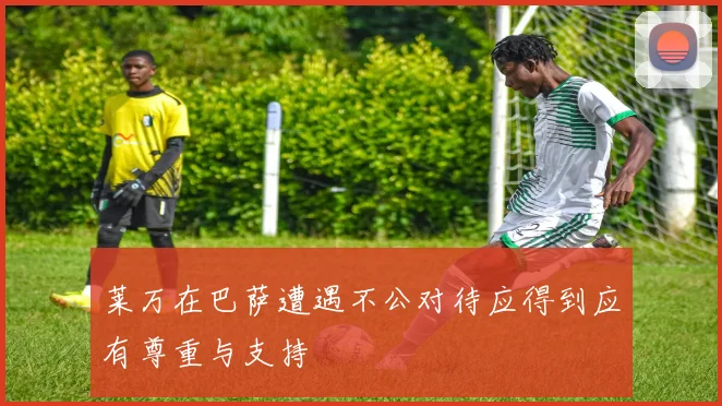 莱万在巴萨遭遇不公对待应得到应有尊重与支持