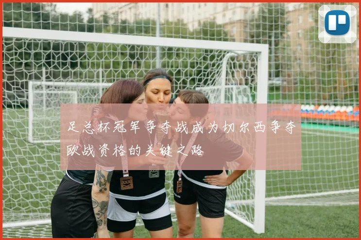 足总杯冠军争夺战成为切尔西争夺欧战资格的关键之路