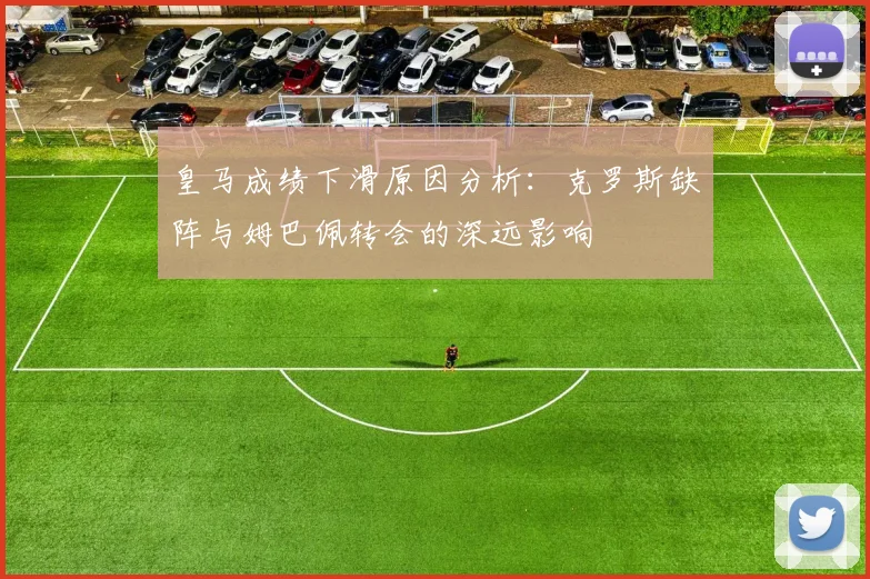 皇马成绩下滑原因分析：克罗斯缺阵与姆巴佩转会的深远影响