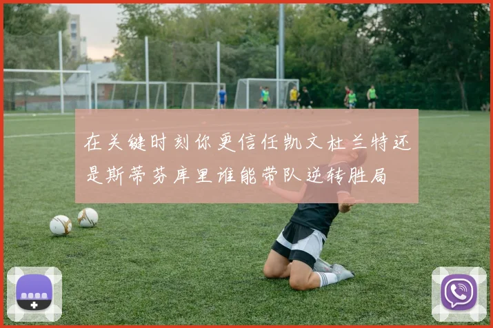 在关键时刻你更信任凯文杜兰特还是斯蒂芬库里谁能带队逆转胜局