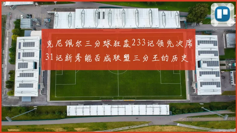 克尼佩尔三分球狂轰233记领先次席31记新秀能否成联盟三分王的历史首位者