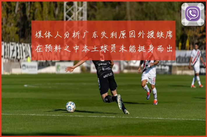 媒体人分析广东失利原因外援缺席在预料之中本土球员未能挺身而出令人失望