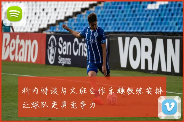 科内特谈与文班合作乐趣教练安排让球队更具竞争力