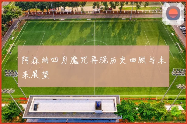阿森纳四月魔咒再现历史回顾与未来展望