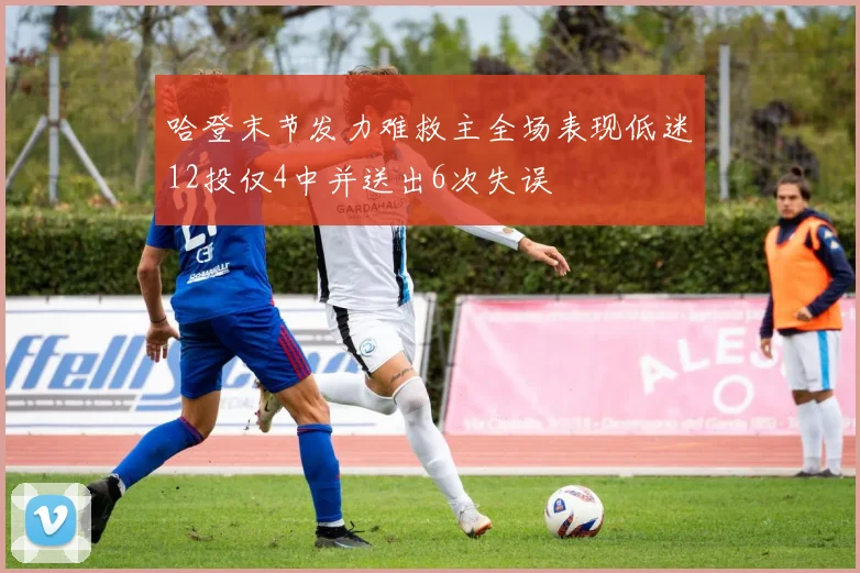 哈登末节发力难救主全场表现低迷12投仅4中并送出6次失误
