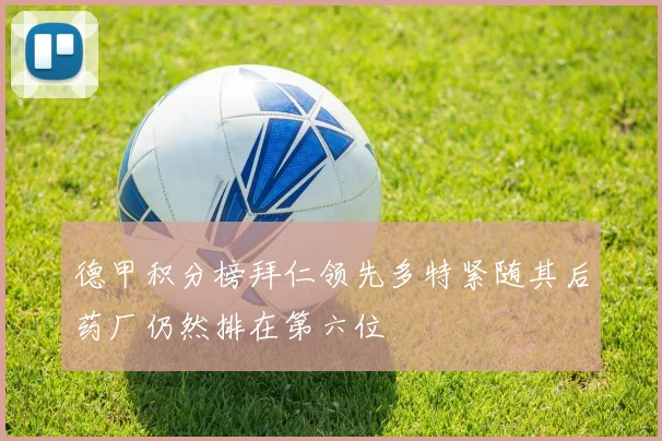 德甲积分榜拜仁领先多特紧随其后药厂仍然排在第六位