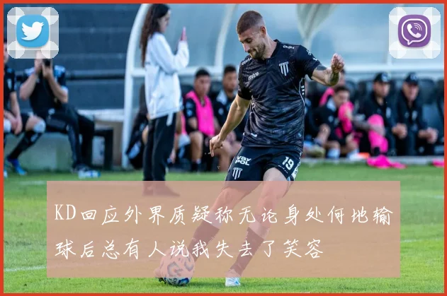 KD回应外界质疑称无论身处何地输球后总有人说我失去了笑容