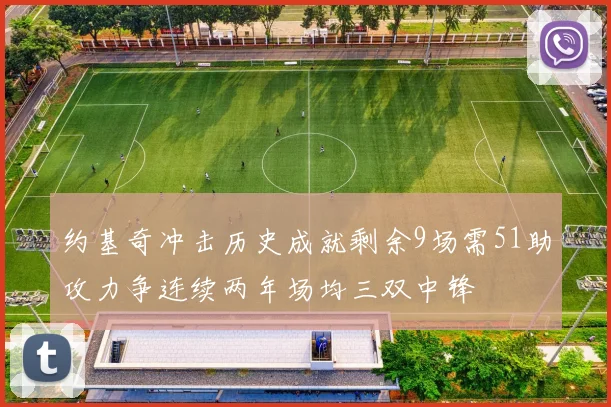 约基奇冲击历史成就剩余9场需51助攻力争连续两年场均三双中锋