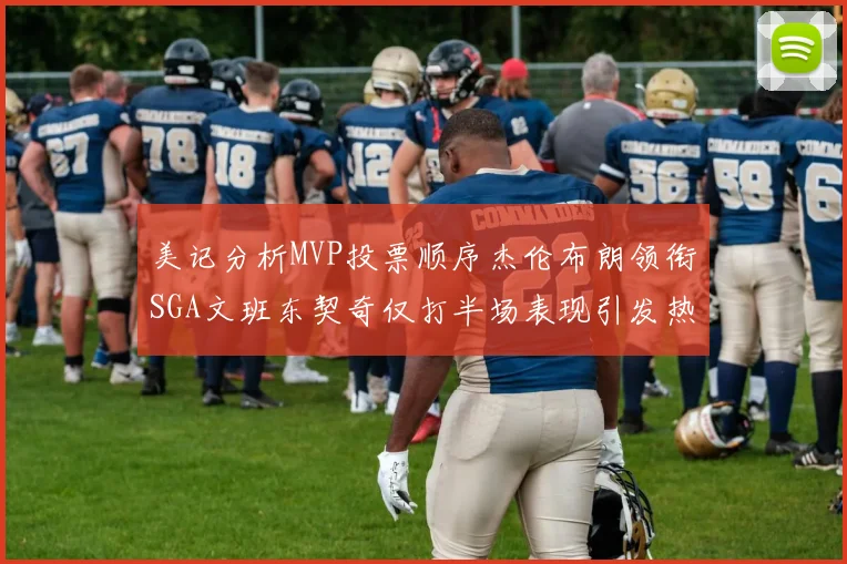 美记分析MVP投票顺序杰伦布朗领衔SGA文班东契奇仅打半场表现引发热议