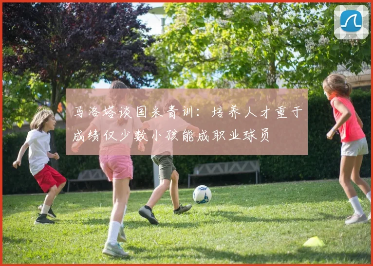 马洛塔谈国米青训：培养人才重于成绩仅少数小孩能成职业球员